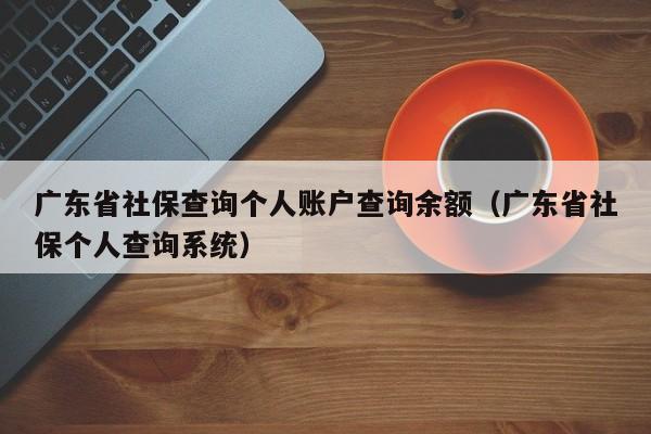 广东省社保查询个人账户查询余额（广东省社保个人查询系统）