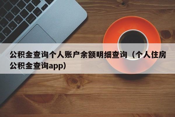 公积金查询个人账户余额明细查询（个人住房公积金查询app）