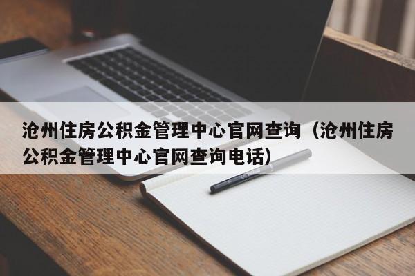 沧州住房公积金管理中心官网查询（沧州住房公积金管理中心官网查询电话）