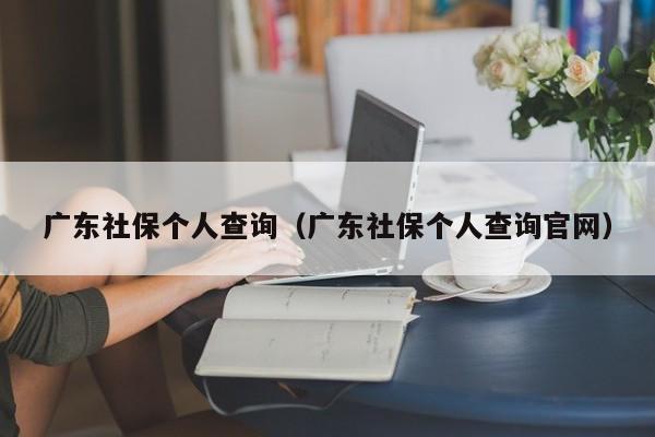 广东社保个人查询（广东社保个人查询官网）