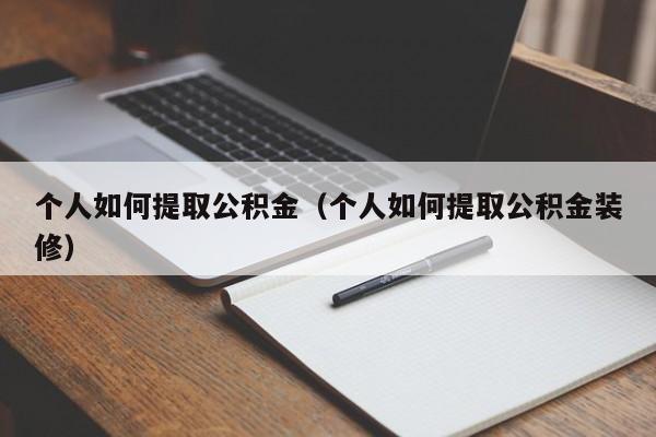 个人如何提取公积金（个人如何提取公积金装修）