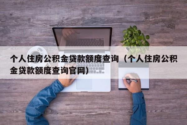 个人住房公积金贷款额度查询（个人住房公积金贷款额度查询官网）