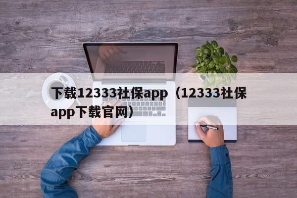 下载12333社保app（12333社保app下载官网）