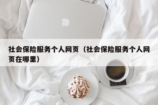 社会保险服务个人网页（社会保险服务个人网页在哪里）