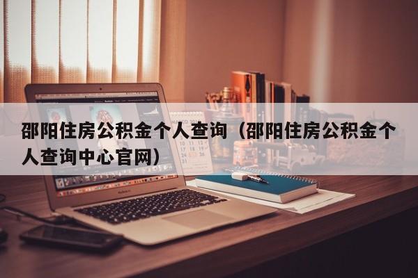 邵阳住房公积金个人查询（邵阳住房公积金个人查询中心官网）