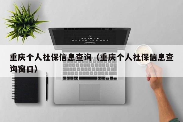 重庆个人社保信息查询（重庆个人社保信息查询窗口）