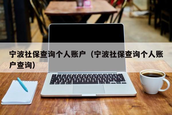 宁波社保查询个人账户（宁波社保查询个人账户查询）