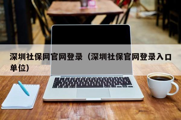 深圳社保网官网登录（深圳社保官网登录入口单位）