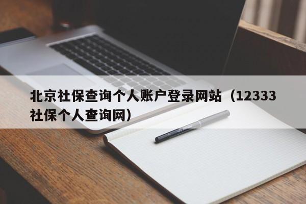 北京社保查询个人账户登录网站（12333社保个人查询网）