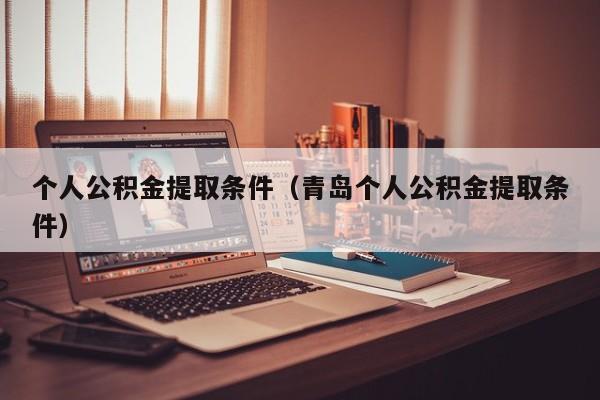 个人公积金提取条件（青岛个人公积金提取条件）