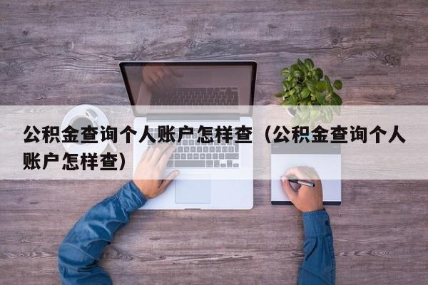 公积金查询个人账户怎样查（公积金查询个人账户怎样查）