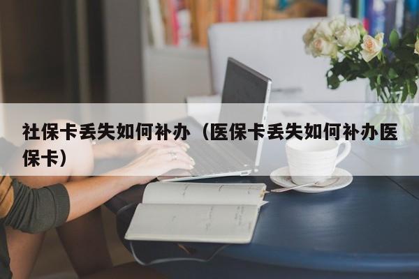 社保卡丢失如何补办（医保卡丢失如何补办医保卡）