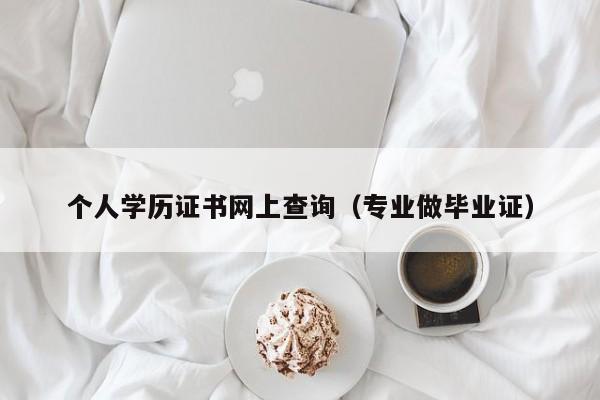 个人学历证书网上查询（专业做毕业证）