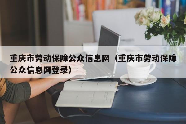 重庆市劳动保障公众信息网（重庆市劳动保障公众信息网登录）