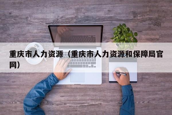 重庆市人力资源（重庆市人力资源和保障局官网）