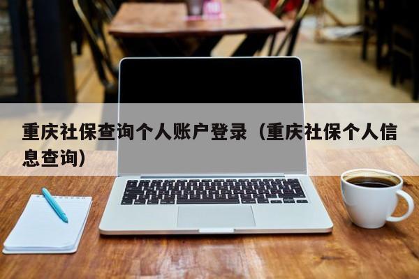 重庆社保查询个人账户登录（重庆社保个人信息查询）