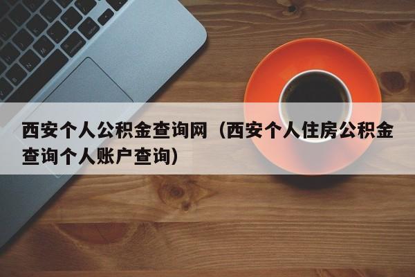 西安个人公积金查询网（西安个人住房公积金查询个人账户查询）