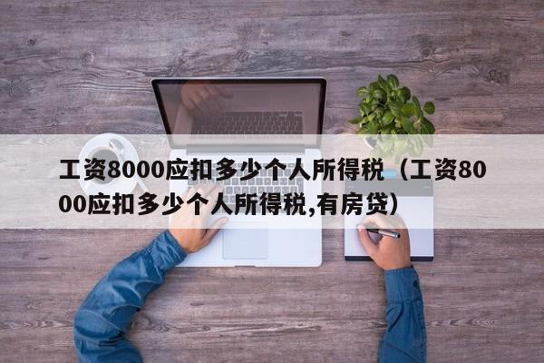 工资8000应扣多少个人所得税（工资8000应扣多少个人所得税,有房贷）