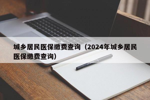 城乡居民医保缴费查询（2024年城乡居民医保缴费查询）