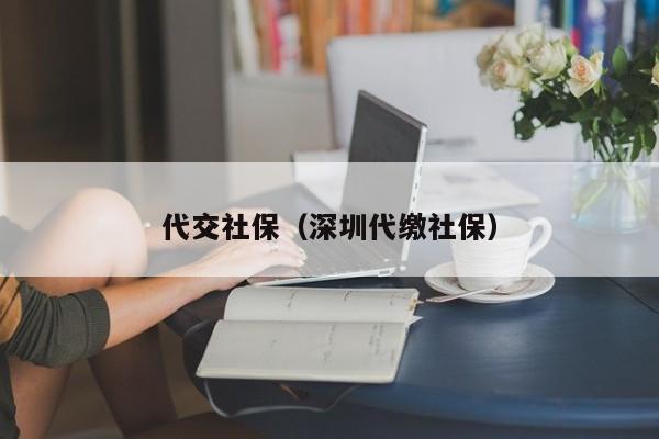 代交社保（深圳代缴社保）