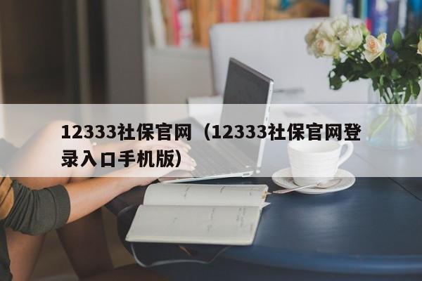 12333社保官网（12333社保官网登录入口手机版）