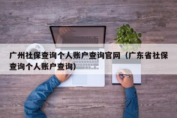 广州社保查询个人账户查询官网（广东省社保查询个人账户查询）