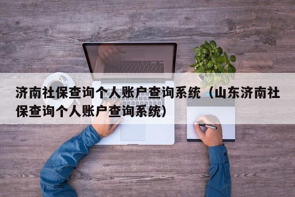 济南社保查询个人账户查询系统（山东济南社保查询个人账户查询系统）