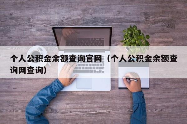 个人公积金余额查询官网（个人公积金余额查询网查询）