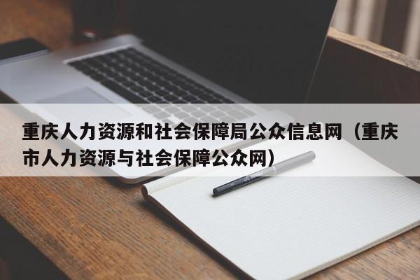 重庆人力资源和社会保障局公众信息网（重庆市人力资源与社会保障公众网）