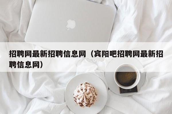 招聘网最新招聘信息网（宾阳吧招聘网最新招聘信息网）