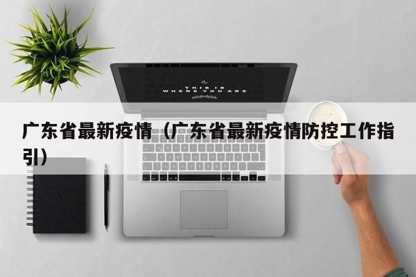 广东省最新疫情（广东省最新疫情防控工作指引）