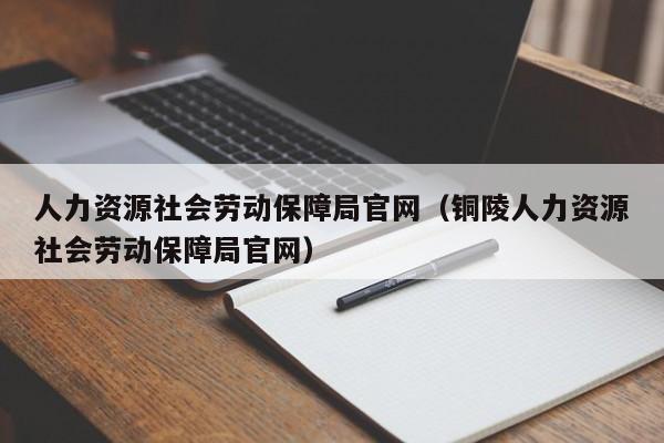 人力资源社会劳动保障局官网（铜陵人力资源社会劳动保障局官网）