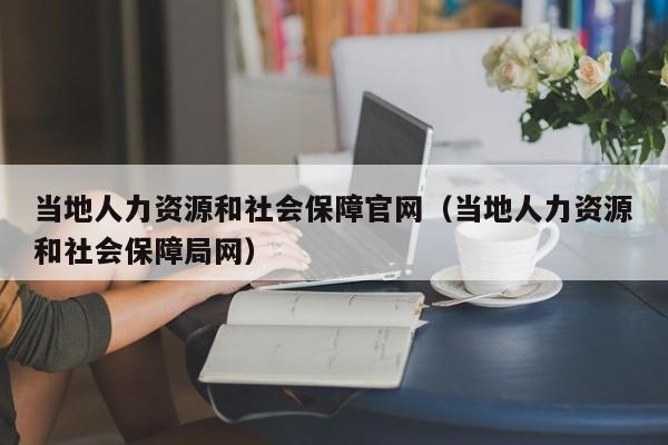 当地人力资源和社会保障官网（当地人力资源和社会保障局网）