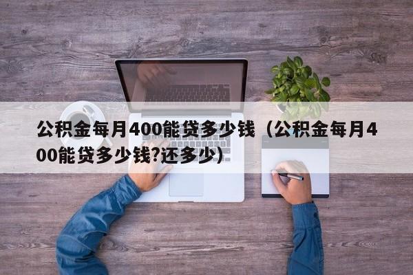 公积金每月400能贷多少钱（公积金每月400能贷多少钱?还多少）