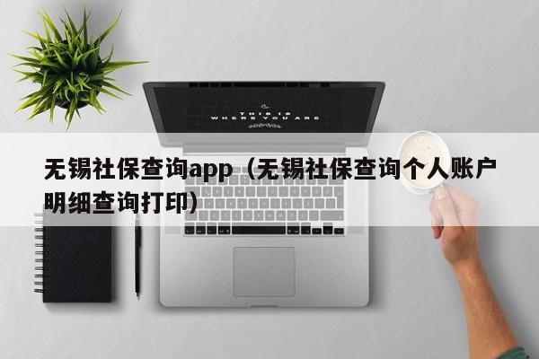 无锡社保查询app（无锡社保查询个人账户明细查询打印）