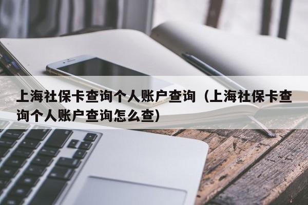 上海社保卡查询个人账户查询（上海社保卡查询个人账户查询怎么查）