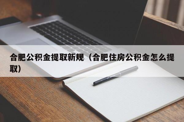 合肥公积金提取新规（合肥住房公积金怎么提取）