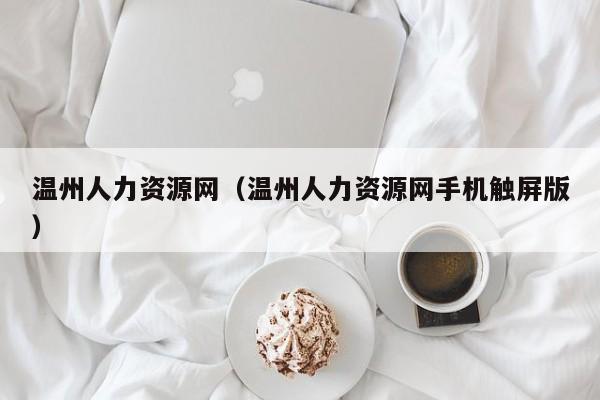 温州人力资源网（温州人力资源网手机触屏版）