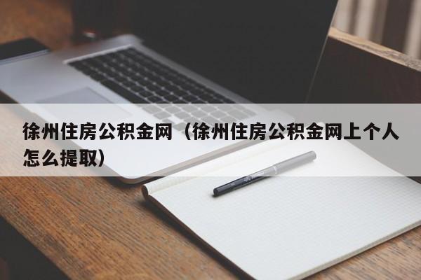 徐州住房公积金网（徐州住房公积金网上个人怎么提取）