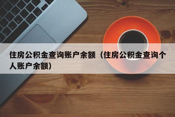 住房公积金查询账户余额（住房公积金查询个人账户余额）