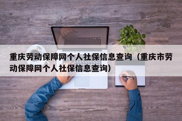 重庆劳动保障网个人社保信息查询（重庆市劳动保障网个人社保信息查询）