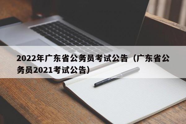 2022年广东省公务员考试公告（广东省公务员2021考试公告）