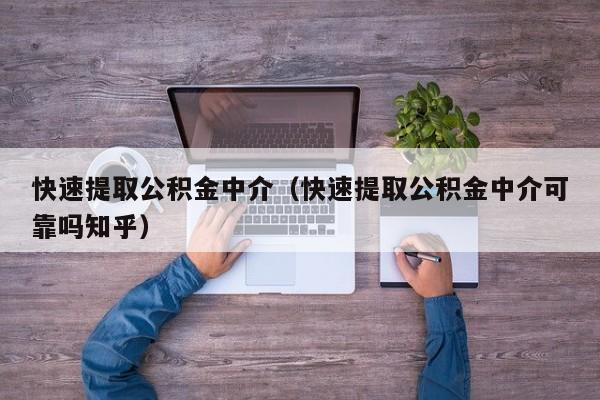 快速提取公积金中介（快速提取公积金中介可靠吗知乎）