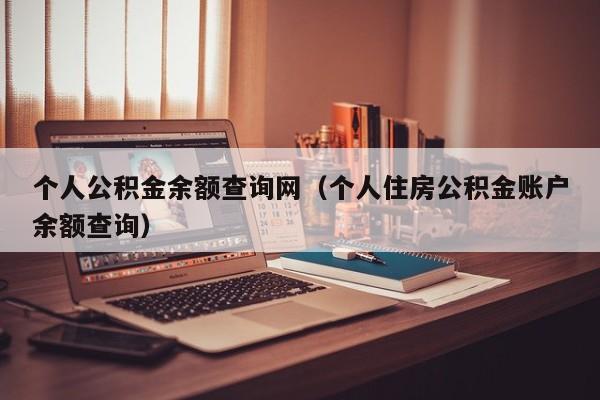 个人公积金余额查询网（个人住房公积金账户余额查询）