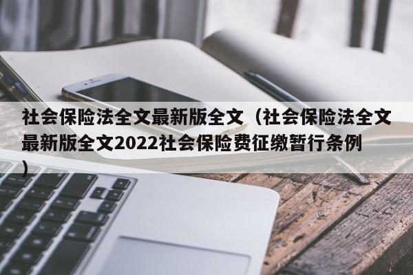 社会保险法全文最新版全文（社会保险法全文最新版全文2022社会保险费征缴暂行条例）