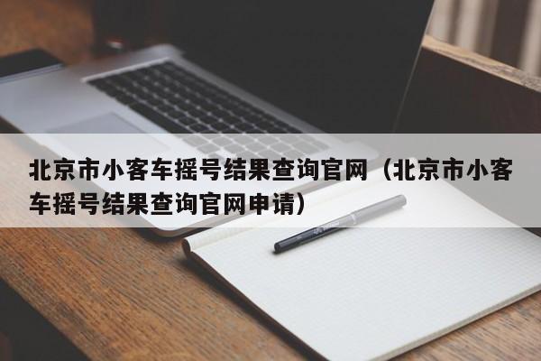 北京市小客车摇号结果查询官网（北京市小客车摇号结果查询官网申请）