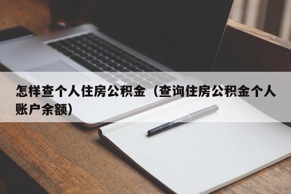 怎样查个人住房公积金（查询住房公积金个人账户余额）