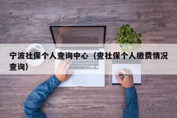 宁波社保个人查询中心（查社保个人缴费情况查询）