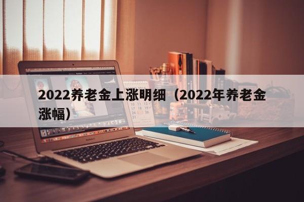 2022养老金上涨明细（2022年养老金涨幅）