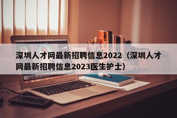 深圳人才网最新招聘信息2022（深圳人才网最新招聘信息2023医生护士）